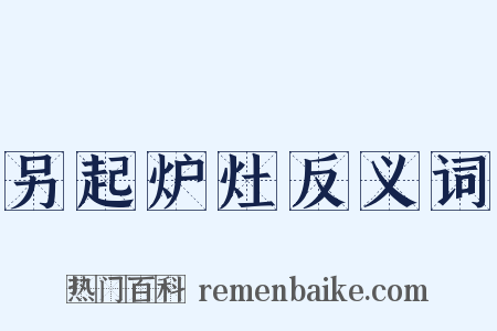 另起炉灶反义词是什么意思的图片
